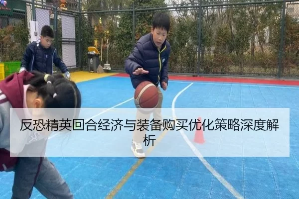 反恐精英回合经济与装备购买优化策略深度解析