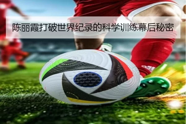 陈丽霞打破世界纪录的科学训练幕后秘密