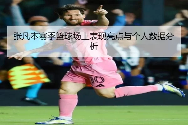 张凡本赛季篮球场上表现亮点与个人数据分析
